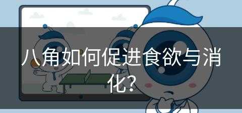 八角如何促进食欲与消化？